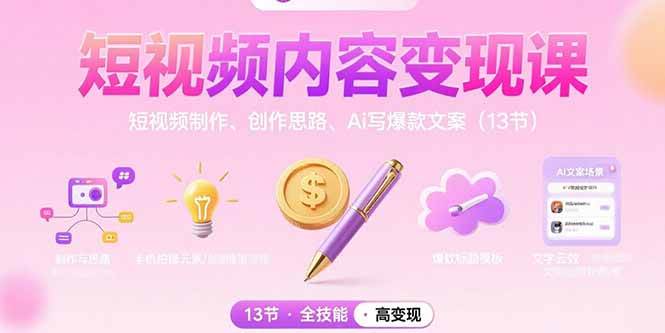 （15581期）短视频内容变现课：短视频制作、创作思路、Ai写爆款文案（13节）-自由之翼资源网