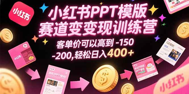 （15471期）小红书PPT模版赛道变现训练营，客单价可以高到150-200，轻松日入400+-自由之翼资源网