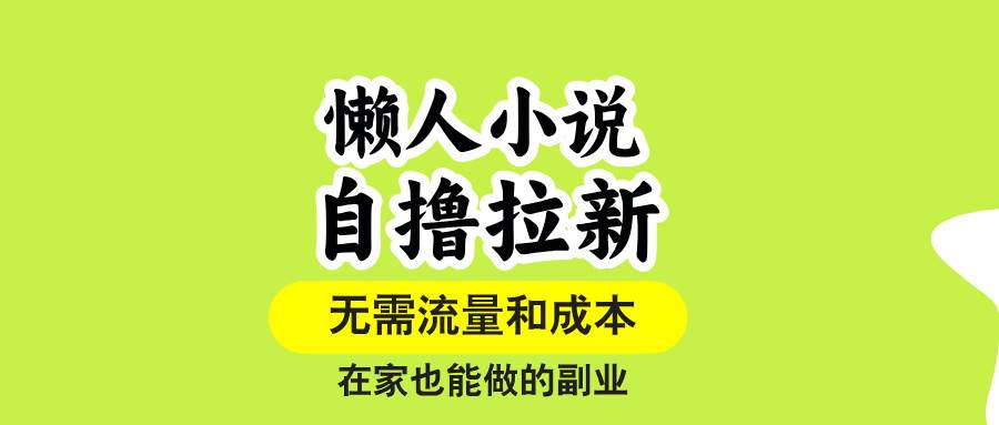 （15757期）懒人小说自撸拉新，无需流量，一个账号一条作品就可以打爆收益，在家也…-自由之翼资源网