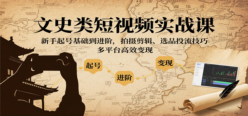 文史类短视频实战课，新手起号基础到进阶，拍摄剪辑、选品投流技巧，多平台高效变现-自由之翼资源网