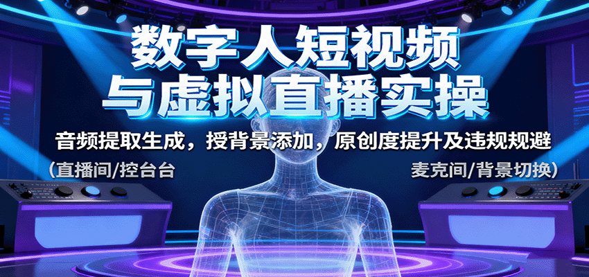 数字人短视频与虚拟直播实操，音频提取生成，背景添加，原创度提升及违规规避-自由之翼资源网