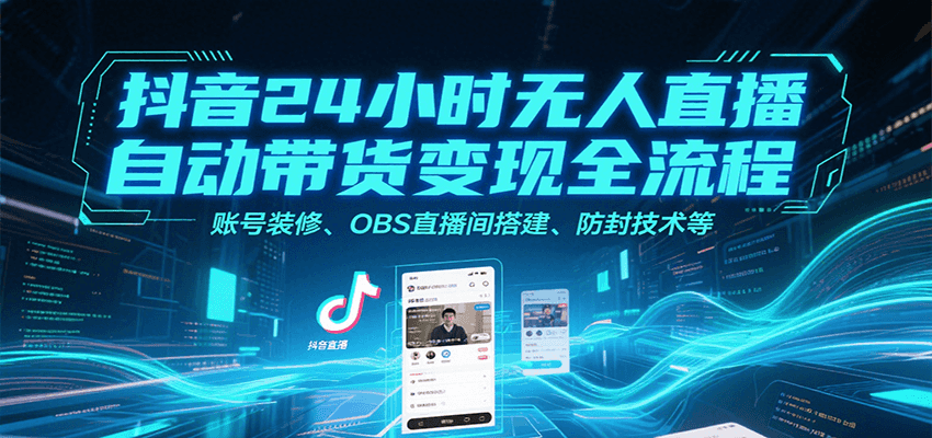 抖音24小时无人直播自动带货变现全流程，账号装修、OBS直播间搭建、防封技术等-自由之翼资源网