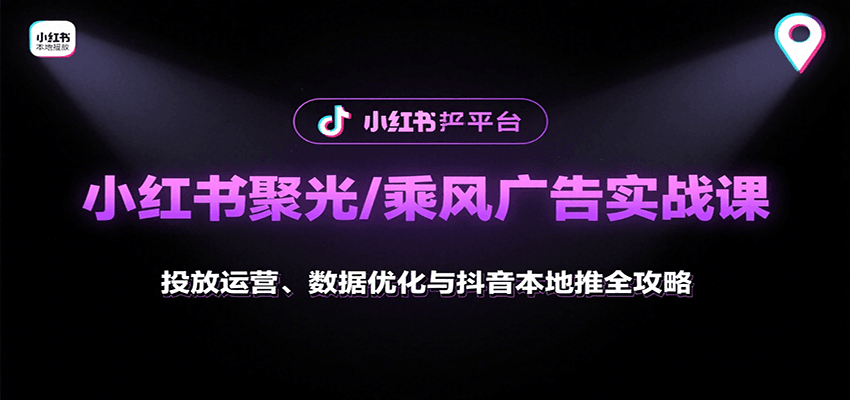 小红书聚光/乘风广告实战课：投放运营、数据优化与抖音本地推全攻略-自由之翼资源网