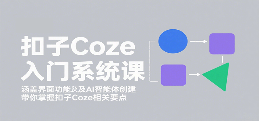 扣子Coze入门系统课：涵盖界面功能及AI智能体创建，带你掌握扣子Coze相关要点-自由之翼资源网