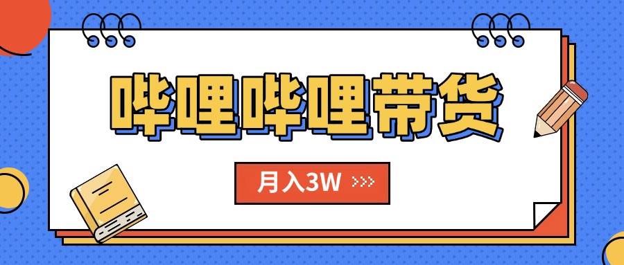 （15597期）B站哔哩哔哩带货秘籍，新风口，抢占红利，单月轻松破万【附SOP手册】-自由之翼资源网