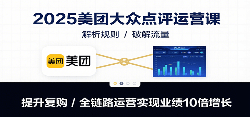 2025美团大众点评运营课：解析规则/破解流量/提升复购/全链路运营实现业绩10倍增长-自由之翼资源网