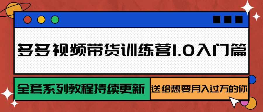 多多视频带货训练营1.0入门篇,全套系列教程持续更新,送给想要月入过万的你-自由之翼资源网