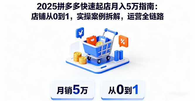 （16199期）2025拼多多快速起店月入5万指南：店铺从0到1，实操案例拆解，运营全链路-自由之翼资源网