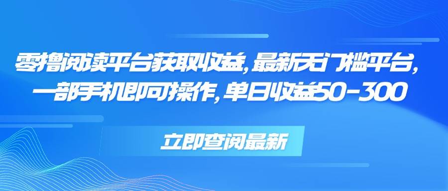 （15518期）零撸阅读平台获取收益，最新无门槛平台，一部手机即可操作，单日收益50…-自由之翼资源网