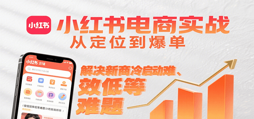 小红书电商实战，从定位到爆单解决新商冷启动难、变现效率低等难题-自由之翼资源网