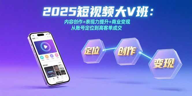 （15598期）2025短视频大V班：内容创作+表现力提升+商业变现 从账号定位到高客单成交-自由之翼资源网