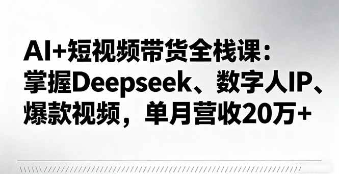（16180期）AI+短视频带货全栈课：掌握Deepseek、数字人IP、爆款视频，单月营收20万+-自由之翼资源网