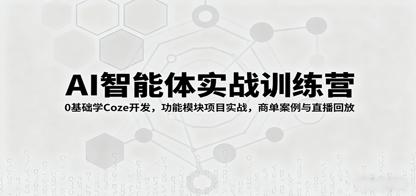 AI智能体实战训练营：0基础学Coze开发，功能模块项目实战，商单案例与直播回放-自由之翼资源网