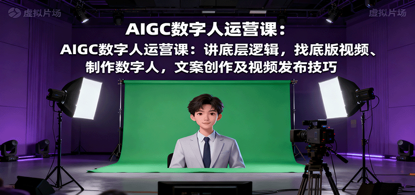 AIGC数字人运营课：讲底层逻辑，找底版视频、制作数字人，文案创作及视频发布技巧-自由之翼资源网