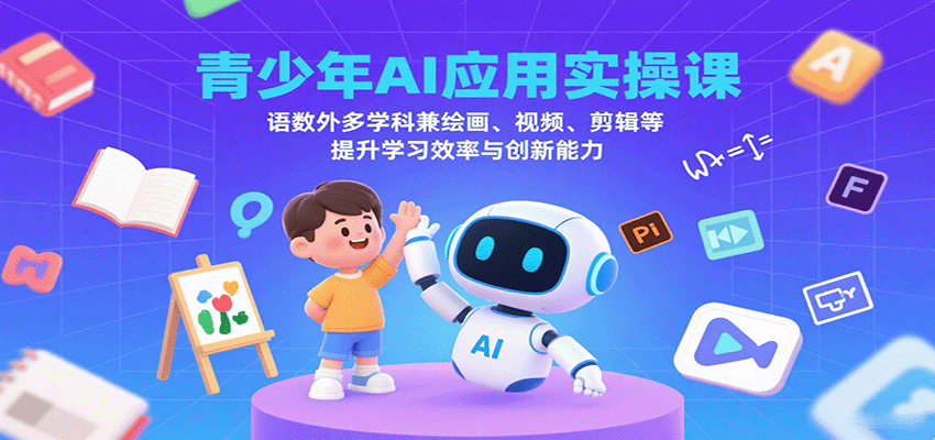 青少年AI应用实操课：语数外多学科兼绘画、视频、剪辑等提升学习效率与创新能力-自由之翼资源网