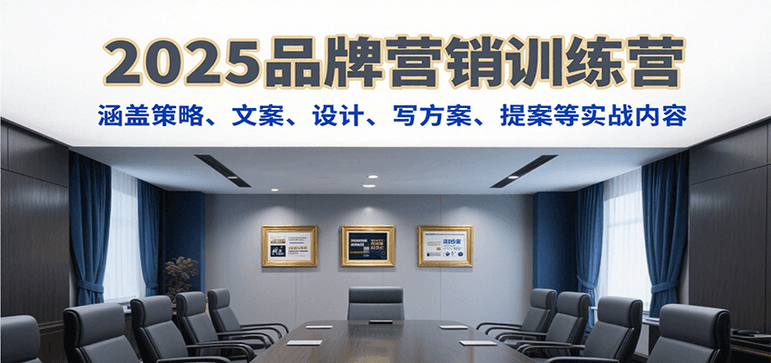 2025品牌营销训练营，涵盖策略、文案、设计、写方案、提案等实战内容-自由之翼资源网