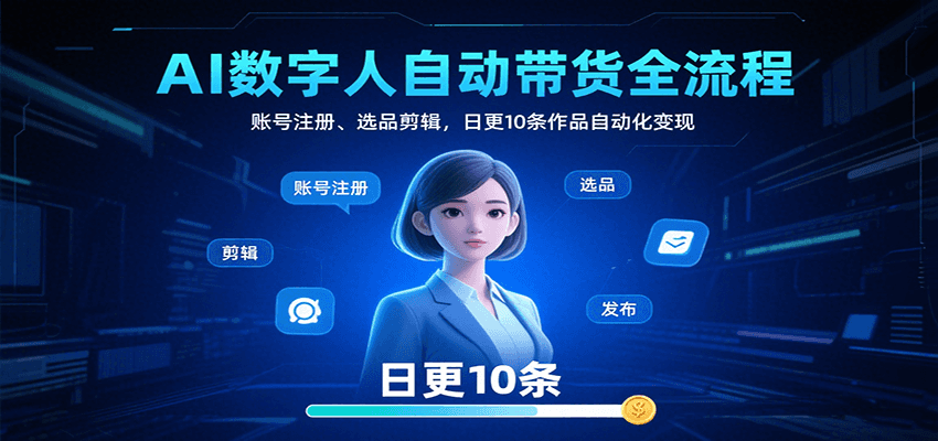 AI数字人自动带货全流程:账号注册、选品剪辑,日更10条作品自动化变现-自由之翼资源网