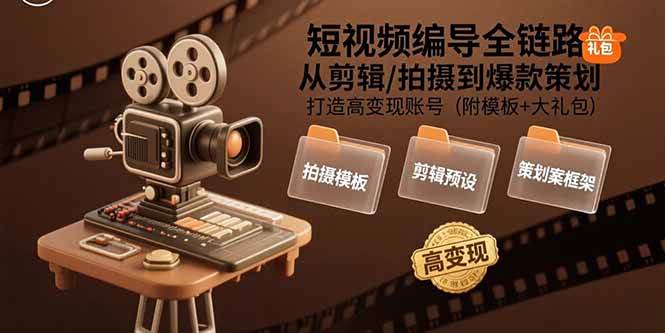（15600期）短视频编导全链路：从剪辑/拍摄到爆款策划,打造高变现账号(附模板+大礼包)-自由之翼资源网