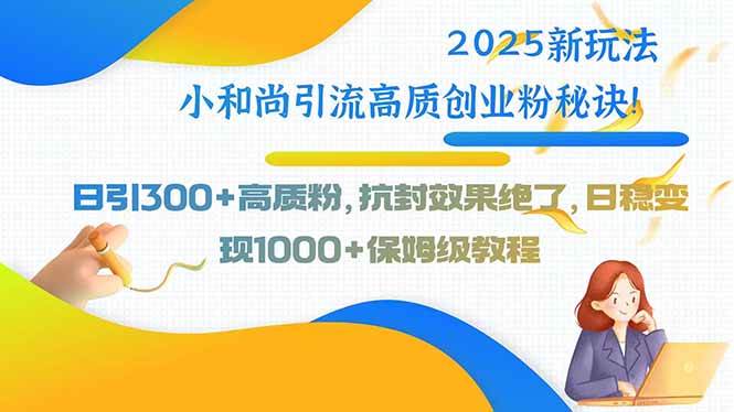 （15663期）2025新玩法小和尚引流高质创业粉秘诀！日引300+高质粉，抗封效果绝了，…-自由之翼资源网