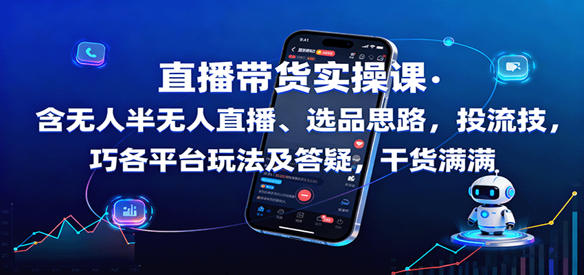 直播带货实操课：含无人半无人直播、选品思路，投流技巧，各平台玩法及答疑，干货满满-自由之翼资源网