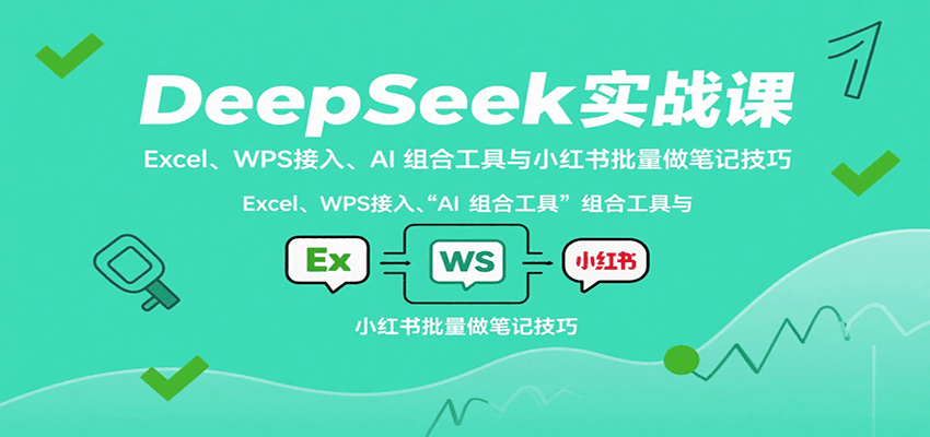 DeepSeek实战课：Excel、WPS接入、AI 组合工具与小红书批量做笔记技巧-自由之翼资源网