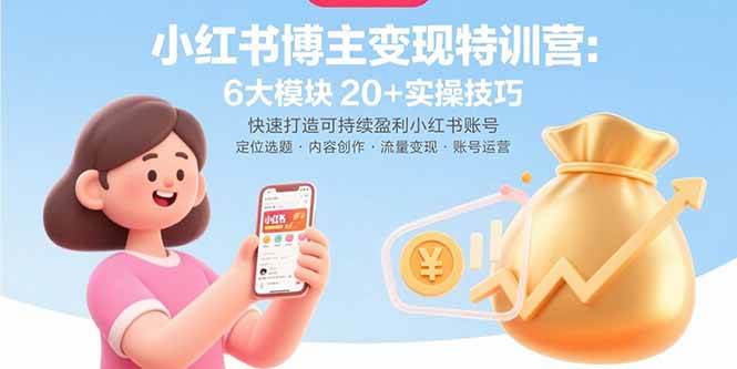 （15775期）小红书博主变现特训营：6大模块20+实操技巧 快速打造可持续盈利小红书账号-自由之翼资源网