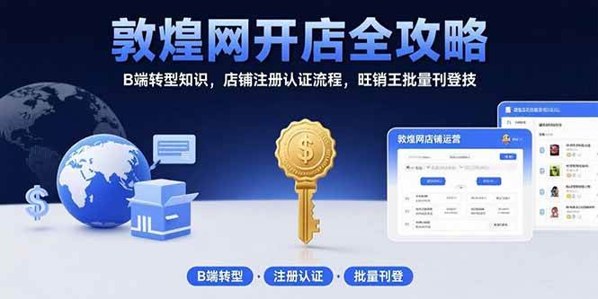（15546期）敦煌网开店全攻略：B端转型知识，店铺注册认证流程，旺销王批量刊登技-自由之翼资源网