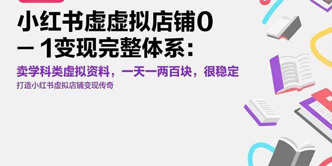 （15489期）小红书虚拟店铺0-1变现完整体系：卖学科类虚拟资料，一天一两百块，很稳定-自由之翼资源网