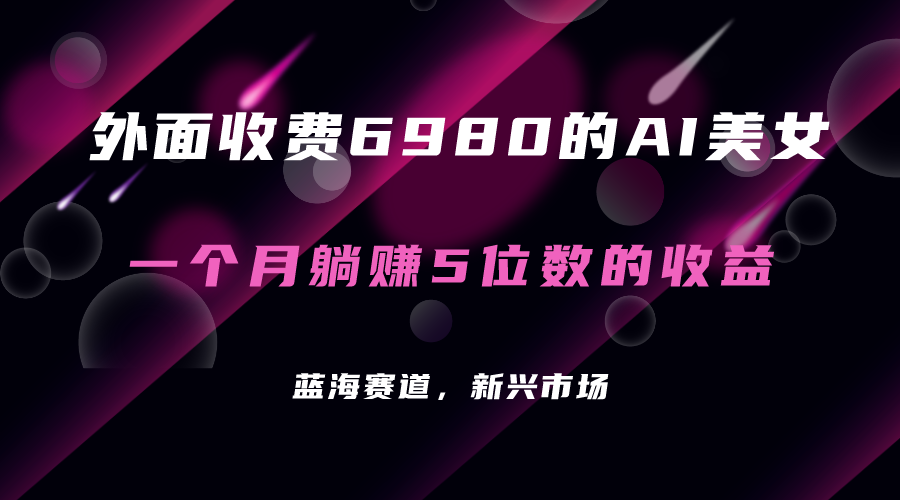 外面收费6980的AI美女项目！每月躺赚5位数收益（教程 素材 工具）-自由之翼资源网