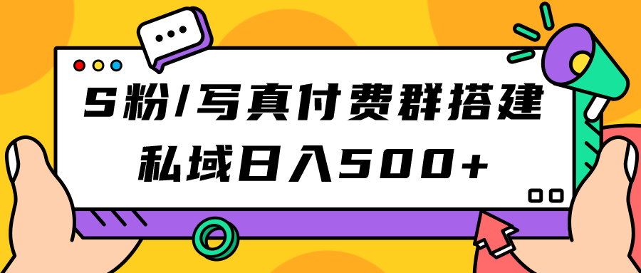 S粉/写真付费群搭建：私域日入500 （教程 源码）-自由之翼资源网