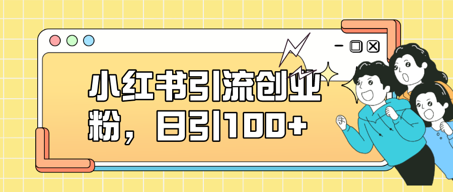小红书引流创业粉，日引100 ，小白可上手，可矩阵操作-自由之翼资源网