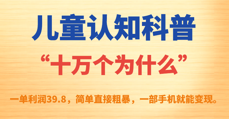 儿童认知科普“十万个为什么”一单利润39.8，简单粗暴，一部手机就能变现-自由之翼资源网