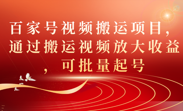 百家号视频搬运项目，通过搬运视频放大收益，可批量起号-自由之翼资源网