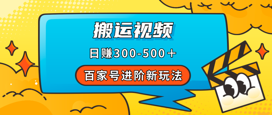 百家号进阶新玩法，靠搬运视频，轻松日赚500＋，附详细操作流程-自由之翼资源网