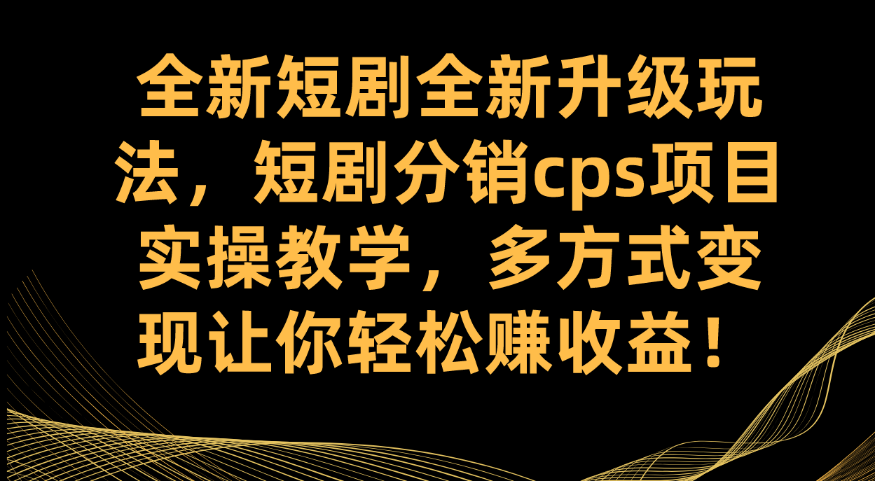 全新短剧全新升级玩法，短剧分销cps项目实操教学 多方式变现让你轻松赚收益-自由之翼资源网