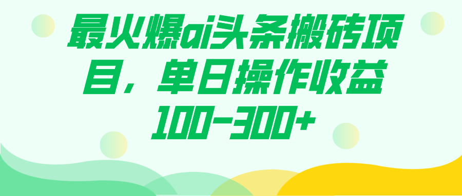 最火爆ai头条搬砖项目，单日操作收益100-300-自由之翼资源网