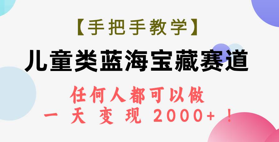 【手把手教学】儿童类蓝海宝藏赛道，任何人都可以做，一天轻松变现2000 ！-自由之翼资源网