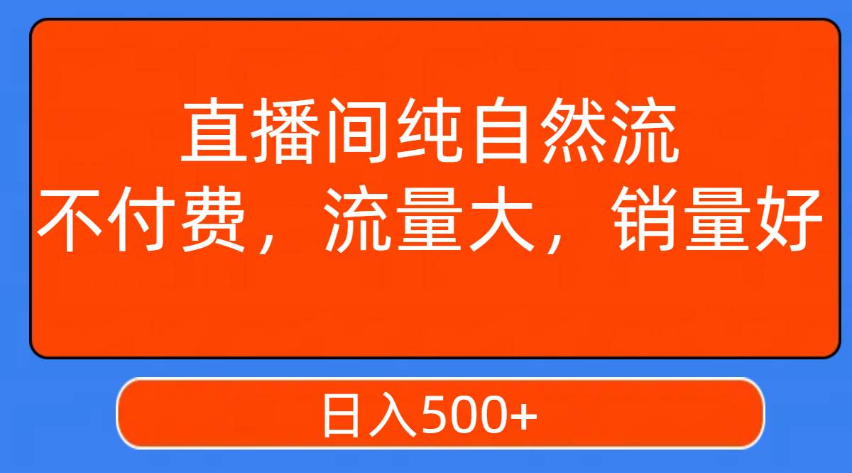 直播间纯自然流，不付费，流量大，销量好，日入500-自由之翼资源网