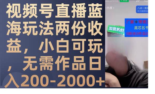 视频号直播蓝海玩法两份收益，小白可玩，无需作品日入200-2000-自由之翼资源网
