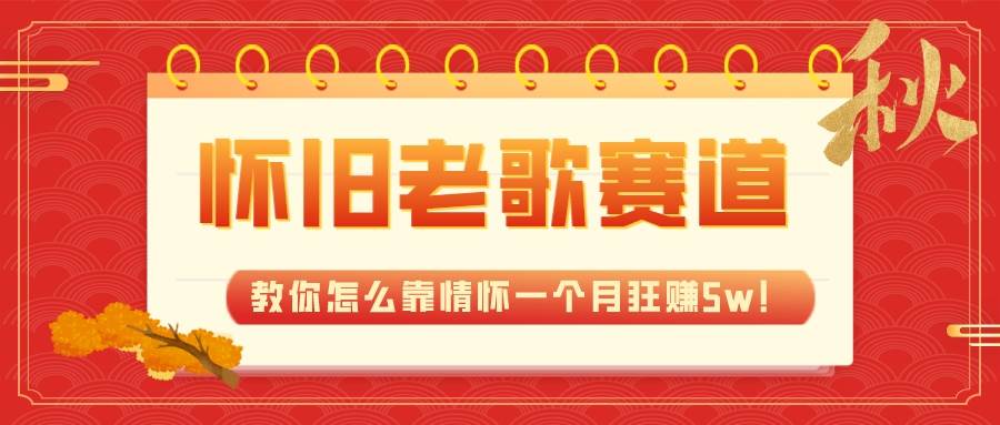 全新蓝海，怀旧老歌赛道，教你怎么靠情怀一个月狂赚5w！-自由之翼资源网
