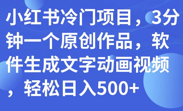 小红书冷门项目，3分钟一个原创作品，软件生成文字动画视频，轻松日入500-自由之翼资源网