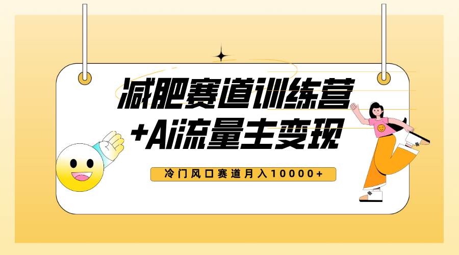 全新减肥赛道AI流量主 训练营变现玩法教程，小白轻松上手，月入10000-自由之翼资源网