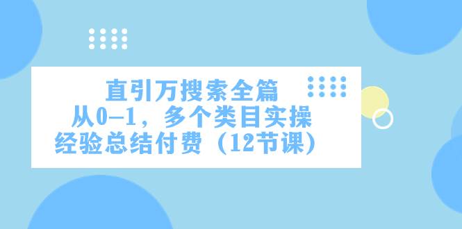 直引万·搜索全篇，从0-1，多个类目实操经验总结付费（12节课）-自由之翼资源网