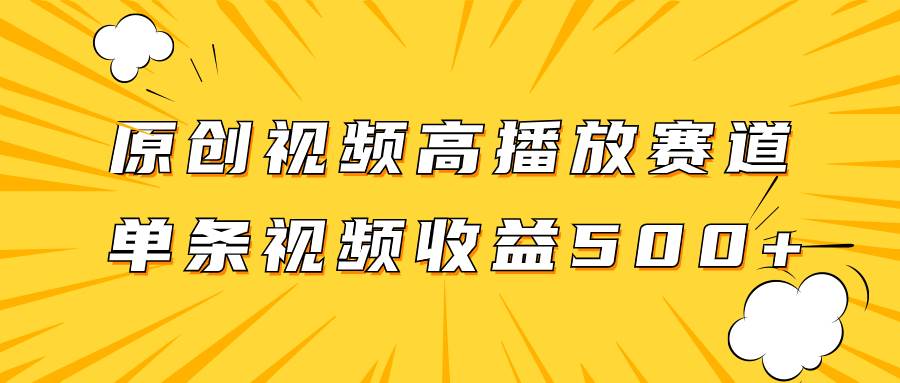原创视频高播放赛道掘金项目玩法，播放量越高收益越高，单条视频收益500-自由之翼资源网
