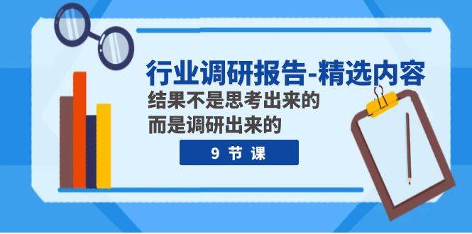 行业调研报告-精选内容：结果不是思考出来的 而是调研出来的（9节课）-自由之翼资源网