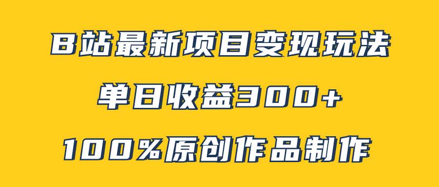 B站最新变现项目玩法，100%原创作品轻松制作，矩阵操作单日收益300-自由之翼资源网