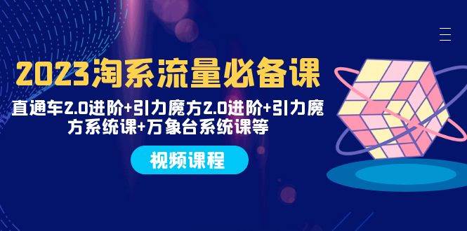 2023淘系流量必备课 直通车2.0进阶 引力魔方2.0进阶 引力魔方系统课 万象台-自由之翼资源网