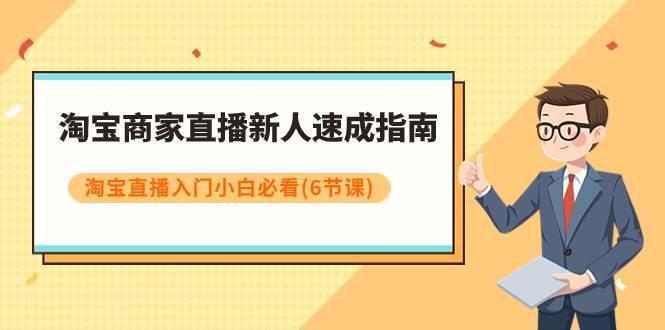 淘宝商家直播新人速成指南，淘宝直播入门小白必看（6节课）-自由之翼资源网