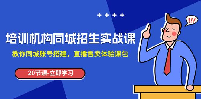 培训机构-同城招生实操课，教你同城账号搭建，直播售卖体验课包-自由之翼资源网