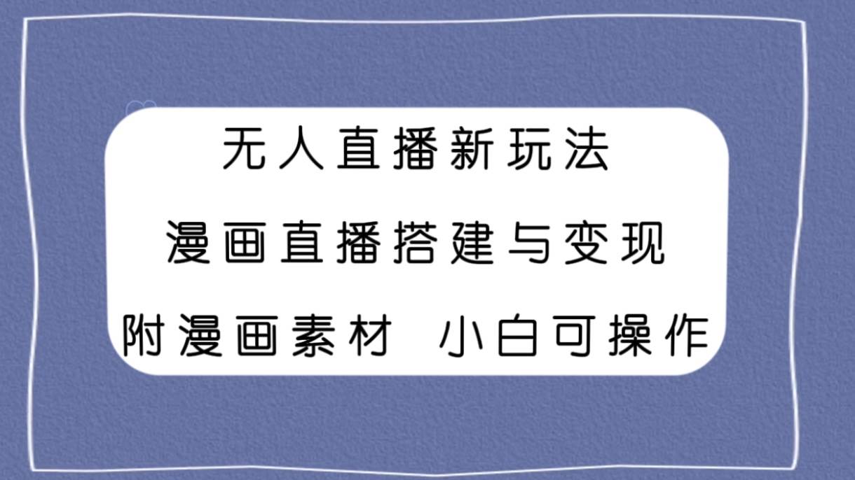 无人直播新玩法，漫画直播搭建与变现，附漫画素材小白也可操作-自由之翼资源网